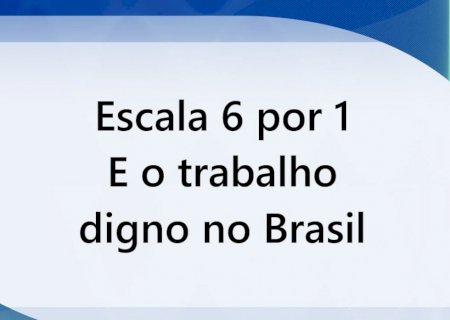 Escala 6 por 1 e o trabalho digno no Brasil